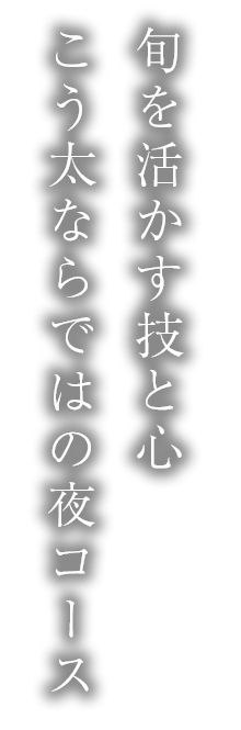 旬を活かす技と心こう太ならではの夜コース